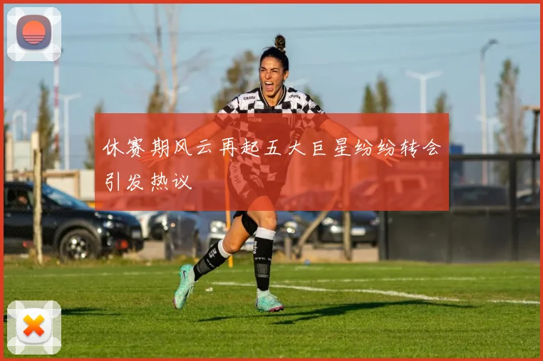 休赛期风云再起五大巨星纷纷转会引发热议