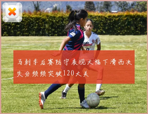 马刺季后赛防守表现大幅下滑西决失分频频突破120大关