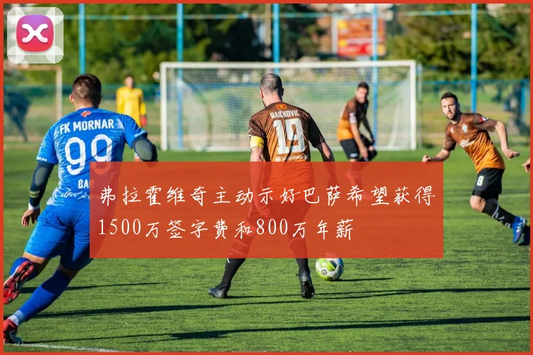 弗拉霍维奇主动示好巴萨希望获得1500万签字费和800万年薪
