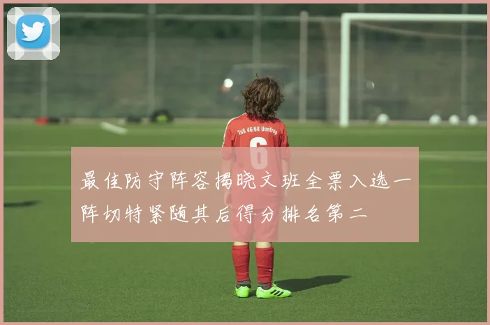 最佳防守阵容揭晓文班全票入选一阵切特紧随其后得分排名第二